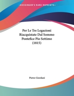 Per Le Tre Legazioni Riacquistate Dal Sommo Pontefice Pio Settimo: Orazione E Lettere (Classic Reprint) 1149746831 Book Cover