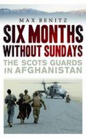 Six Months Without Sundays: The Scots Guards in Afghanistan. Max Benitz 1843410567 Book Cover