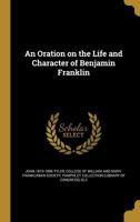 An Oration on the Life and Character of Benjamin Franklin 1363766767 Book Cover