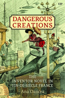 Dangerous Creations: The Inventor Novel in Fin-de-Siècle France 148754622X Book Cover