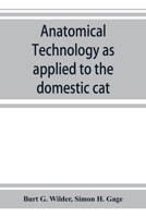 Anatomical technology as applied to the domestic cat; an introduction to human, veterinary, and comparative anatomy 9353923808 Book Cover