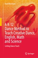 A K-12 Dance Method to Teach Creative Dance, English, Math and Science: Letting Dance Teach 3031931556 Book Cover