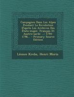 Campagnes Dans Les Alpes Pendant La Revolution D'après Les Archives Des États-major, Français Et Austro-sarde ...: 1794-1796... 1274100372 Book Cover