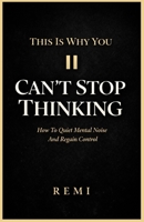 This Is Why You Can’t Stop Thinking: How To Quiet Mental Noise And Regain Control B0GJPFTCD8 Book Cover