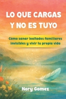 LO QUE CARGAS Y NO ES TUYO: Cómo sanar lealtades familiares invisibles y vivir tu propia vida (Spanish Edition) B0GKY8SJ8D Book Cover