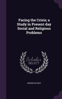 Facing the Crisis; A Study in Present Day Social and Religious Problems 0548512736 Book Cover