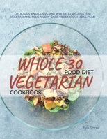 Whole 30 Vegetarian Food Diet Cookbook: Gluten-Free, Sugar-Free, Dairy-Free, Grain-Free and Paleo-Friendly Whole Food Vegetarian Recipes (Full Color Edition) null Book Cover