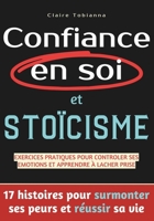 Confiance en soi et stoïcisme: 17 histoires pour surmonter ses peurs et réussir sa vie. Avec exercices pratiques pour contrôler ses émotions et retrouver l'estime de soi. (French Edition) B0CNZGKSFM Book Cover