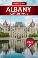 ALBANY GUÍA DE VIAJE 2026: Las principales atracciones, comida local, gemas ocultas, excursiones de un día, mapas y consejos de expertos para visitantes y viajeros primerizos B0FW5NMP92 Book Cover
