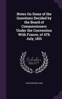 Notes On Some of the Questions Decided by the Board of Commissioners Under the Convention with France, of 4Th July, 1831 1146420560 Book Cover