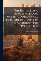 The History of a Young Jew [By A.M. Myers] Adapted [From Both One in Christ] by the Author of 'the Peep of Day'. 1147573174 Book Cover
