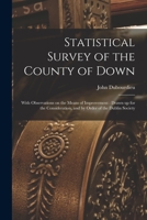 Statistical Survey of the County of Down: With Observations on the Means of Improvement: Drawn up for the Consideration, and by Order of the Dublin Society 101812361X Book Cover