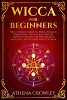 Wicca for Beginners: The Ultimate guide to Wiccan Magic, traditions, rituals and deities. How to follow the Witchcraft Path for the solitary practitioner. 1086804724 Book Cover