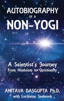Autobiography of a Non-Yogi: A Scientist's Journey From Hinduism to Christianity 1943737088 Book Cover