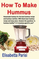 How To Make Hummus: Homemade hummus for the best hummus recipe and hummus nutrition. With black bean hummus recipe and many more. Answers the questions 'is hummus healthy?' & 'is hummus good for you?' 150861704X Book Cover