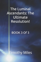 The Luminal Ascendants: The Ultimate Resolution!: BOOK 3 of 3 (The Luminal Ascendants : Chronicles of Energy, Humanity, and Cosmic Diplomacy) B0F9YGQS8Z Book Cover