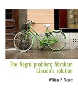 The Negro problem;: Abraham Lincoln's solution 0548502692 Book Cover
