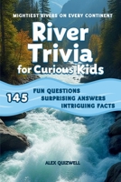 River Trivia for Curious Kids: 145 Fun Questions, Surprising Answers & Intriguing Facts About Mightiest Rivers on Every Continent (Kids Trivia Books) B0HBXGSZR8 Book Cover