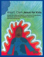 Jesus for Kids: a book for helping children understand forgiveness, salvation, communion, baptism and other spiritual mysteries 1543044123 Book Cover