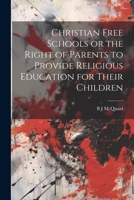 Christian Free Schools or the Right of Parents to Provide Religious Education for Their Children 1022018817 Book Cover