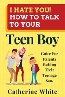 I HATE YOU! HOW TO TALK TO YOUR Teen Boy?: Guide For Parents Raising Their Teenage Son. 1655467859 Book Cover