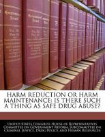 Harm Reduction or Harm Maintenance: Is There Such a Thing as Safe Drug Abuse? 1240504322 Book Cover