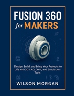 Fusion 360 for Makers: Design, Build, and Bring Your Projects to Life with 3D CAD, CAM, and Simulation Tools B0FHFKH9S4 Book Cover