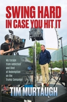 Swing Hard in Case You Hit It: My Escape from Addiction and Shot at Redemption on the Trump Campaign B0CH6T4WSS Book Cover