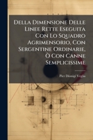 Della Dimensione Delle Linee Rette Eseguita Con Lo Squadro Agrimensorio, Con Sergentine Ordinarie, Ò Con Canne Semplicissime 1148432086 Book Cover