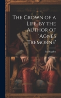The Crown of a Life, by the Author of 'agnes Tremorne' 1019441577 Book Cover