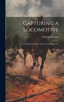 Capturing a Locomotive: A History of Secret Service in the Late War 1021382353 Book Cover