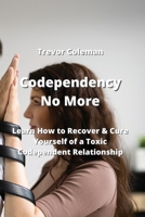 Codependency No More: Learn How to Recover & Cure Yourself of a Toxic Codependent Relationship 9990310394 Book Cover