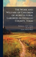 The Work and Welfare of Children of Agricultural Laborers in Hidalgo County, Texas B0FHC3LYZG Book Cover