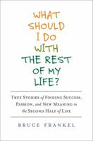 What Should I Do with the Rest of My Life?: True Stories of Finding Success, Passion, and New Meaning in the Second Half of Life 1583333657 Book Cover