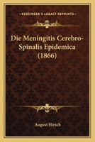 Die Meningitis cerebro-spinalis epidemica: Vom historisch-geographischen und pathologisch-therapeutischen Standpunkte 1141745399 Book Cover