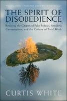 The Spirit of Disobedience: Resisting the Charms of Fake Politics, Mindless Consumption, and the Culture of Total Work 0977825310 Book Cover