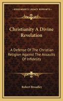 Christianity A Divine Revelation: A Defense Of The Christian Religion Against The Assaults Of Infidelity 1430449667 Book Cover