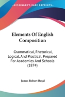 Elements Of English Composition: Grammatical, Rhetorical, Logical, And Practical, Prepared For Academies And Schools 1164631411 Book Cover