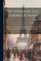 Dictionnaire Des Idiomes Romans: Du Midi De La France Comprenant Les Dialectes Du Haut Et Du Bas-Languedoc, De La Provence, De La Gascogne, De Béarn, ... Du Dauphiné, Etc; Volume 1 1021693758 Book Cover