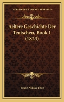 Aeltere Geschichte Der Teutschen, Book 1 (1823) 1160777578 Book Cover