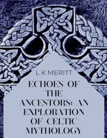 Echoes of the Ancients: An Exploration of Celtic Mythology (An Exploration of World Mythology) B0DRWGWSG8 Book Cover