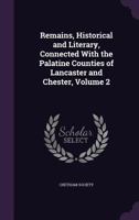 Remains, Historical and Literary, Connected with the Palatine Counties of Lancaster and Chester, Volume 2 1357253125 Book Cover