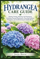 HYDRANGEA CARE GUIDE: Planting, Pruning, Watering, Soil Preparation, Fertilizing, Seasonal Maintenance, Flowering Problems, Propagation, and Troubleshooting for Healthy Blooms. B0HJ548Z8T Book Cover