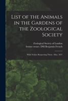 List of the Animals in the Gardens of the Zoological Society: With Notices Respecting Them: May, 1837 1014557798 Book Cover