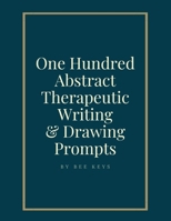 100 Abstract Therapeutic Writing and Drawing Prompts: Journal Diary Notebook Sketchbook with prompts to encourage deeply creative writing and sketching 1677788372 Book Cover