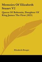 Memoirs Of Elizabeth Stuart, Queen Of Bohemia, Daughter Of King James The First: Including Sketches Of The State Of Society In Holland And Germany, In The 17th Century: In Two Volumes; Volume 2 1016636180 Book Cover