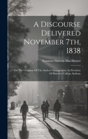 A Discourse Delivered November 7th, 1838: On The Occasion Of The Author's Inauguration As President Of Hanover College, Indiana 1020963883 Book Cover