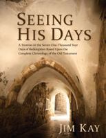 Seeing His Days: A Treatise on the Seven One-Thousand Year Days of Redemption Based Upon the Complete Chronology of the Old Testament 1621368033 Book Cover