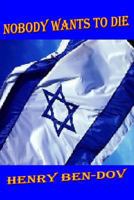 Nobody Wants to Die: Biographical Highlights Depicting the True Story of Israel 1451216866 Book Cover