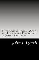 The Logos as Reason, Word, and Love in the Theology of Joseph Ratzinger 1500169528 Book Cover